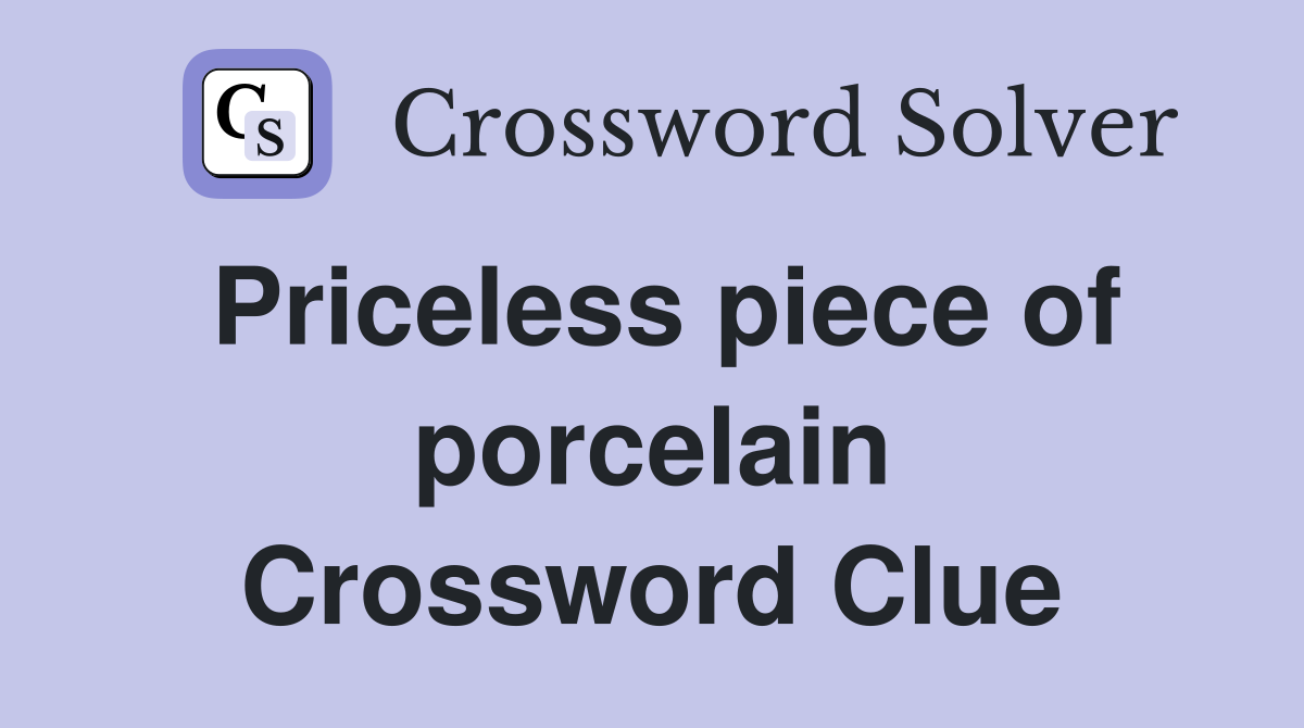 Priceless piece of porcelain Crossword Clue