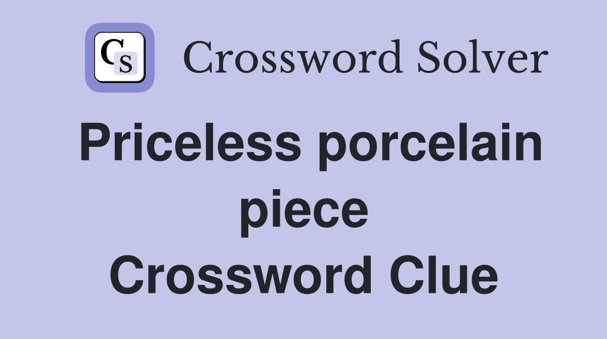 Priceless porcelain piece Crossword Clue