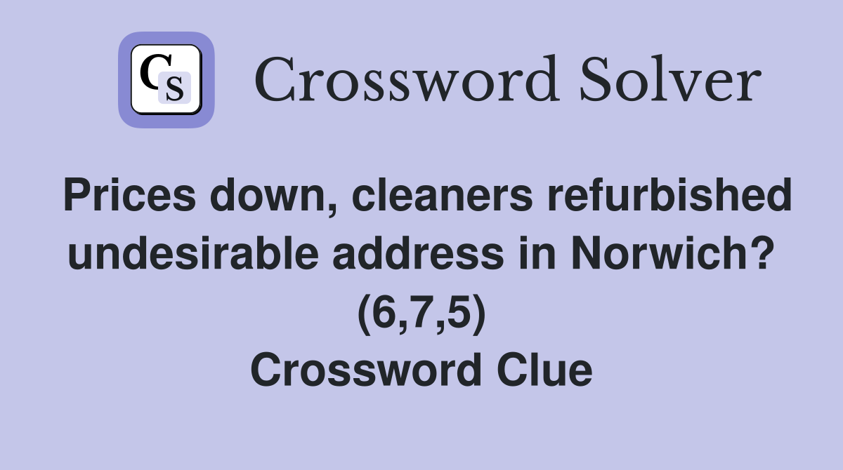 Prices down, cleaners refurbished undesirable address in Norwich? (6,7,5) Crossword Clue