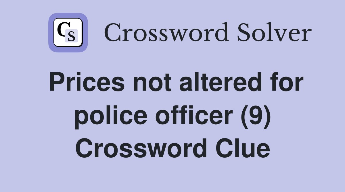 Prices not altered for police officer (9) Crossword Clue