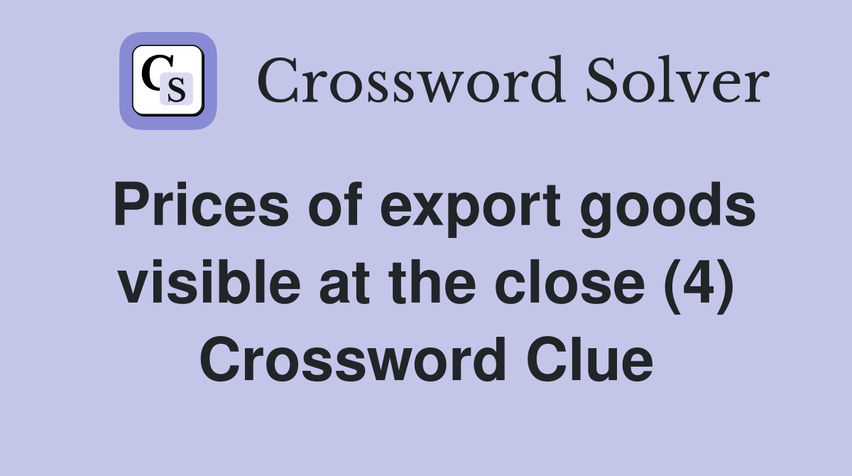 Prices of export goods visible at the close (4) Crossword Clue
