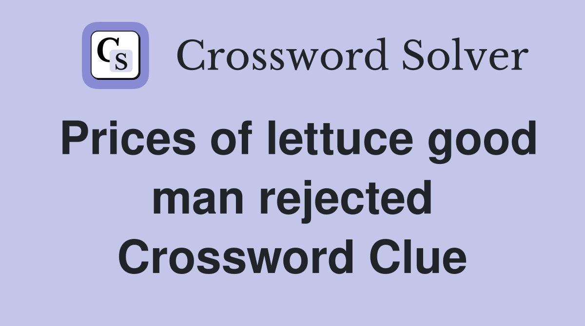 Prices of lettuce good man rejected Crossword Clue
