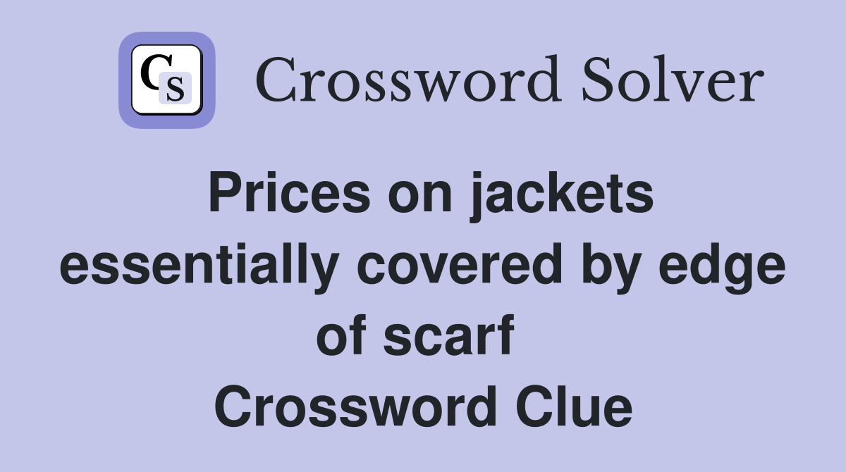 Prices on jackets essentially covered by edge of scarf  Crossword Clue
