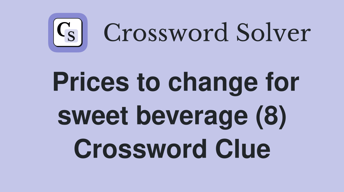 Prices to change for sweet beverage (8) Crossword Clue