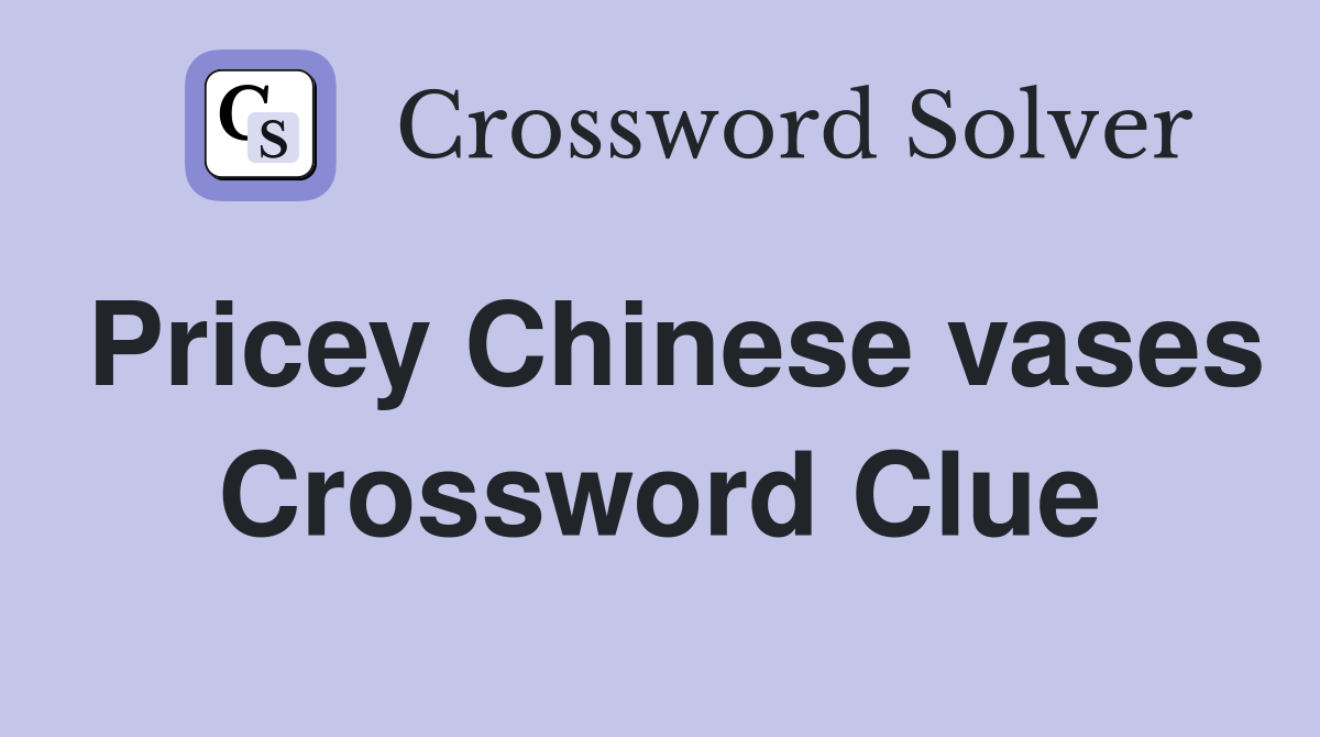 Pricey Chinese vases Crossword Clue
