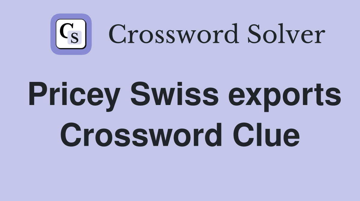 Pricey Swiss exports Crossword Clue