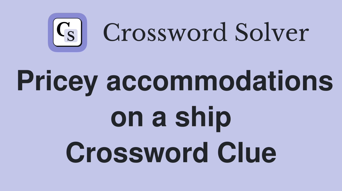 Pricey accommodations on a ship Crossword Clue