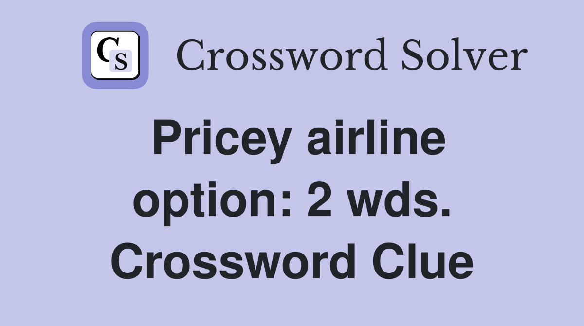Pricey airline option: 2 wds. Crossword Clue