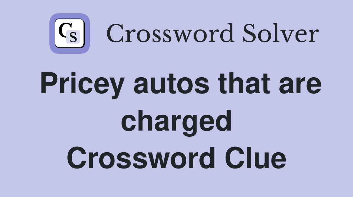 Pricey autos that are charged Crossword Clue