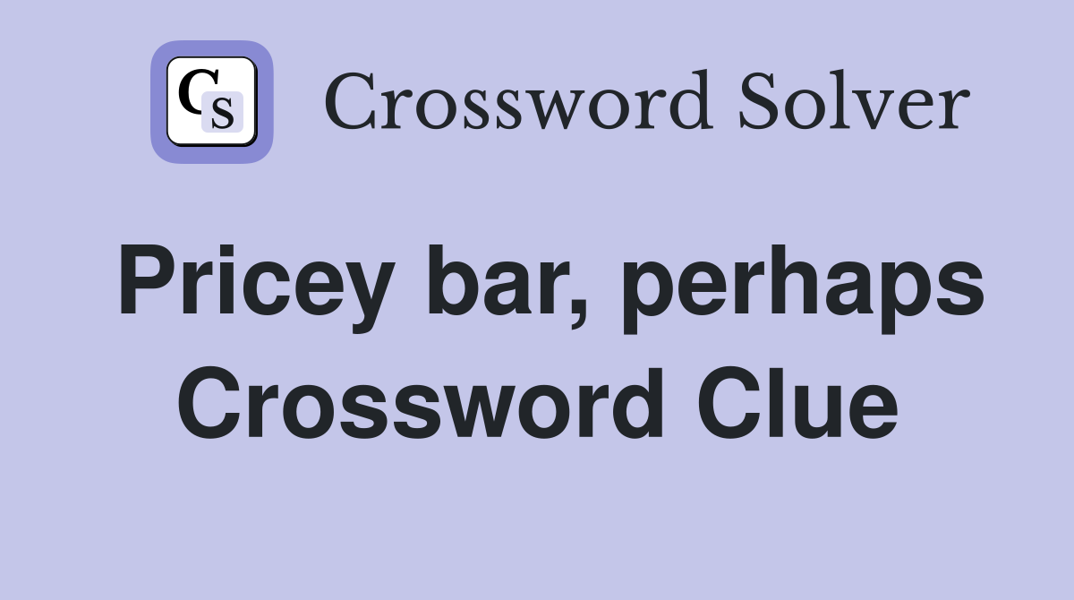 Pricey bar, perhaps Crossword Clue