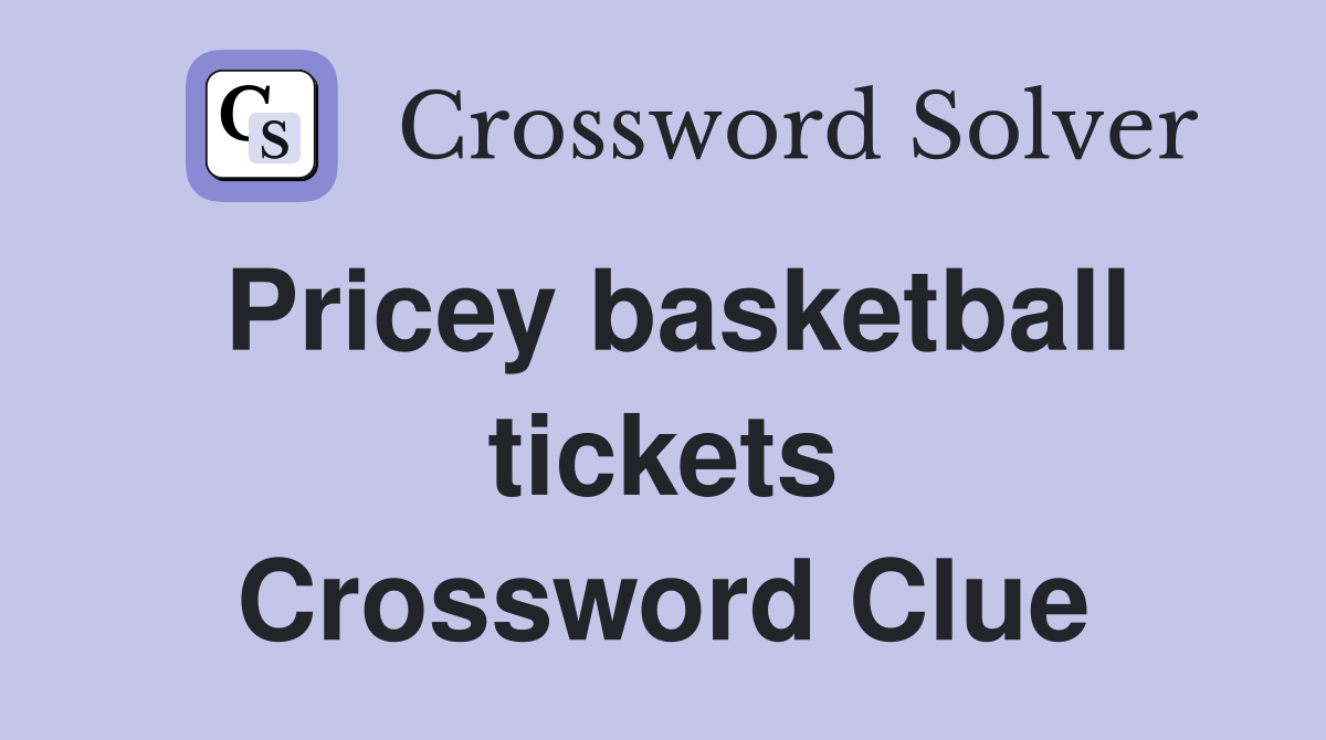 Pricey basketball tickets Crossword Clue