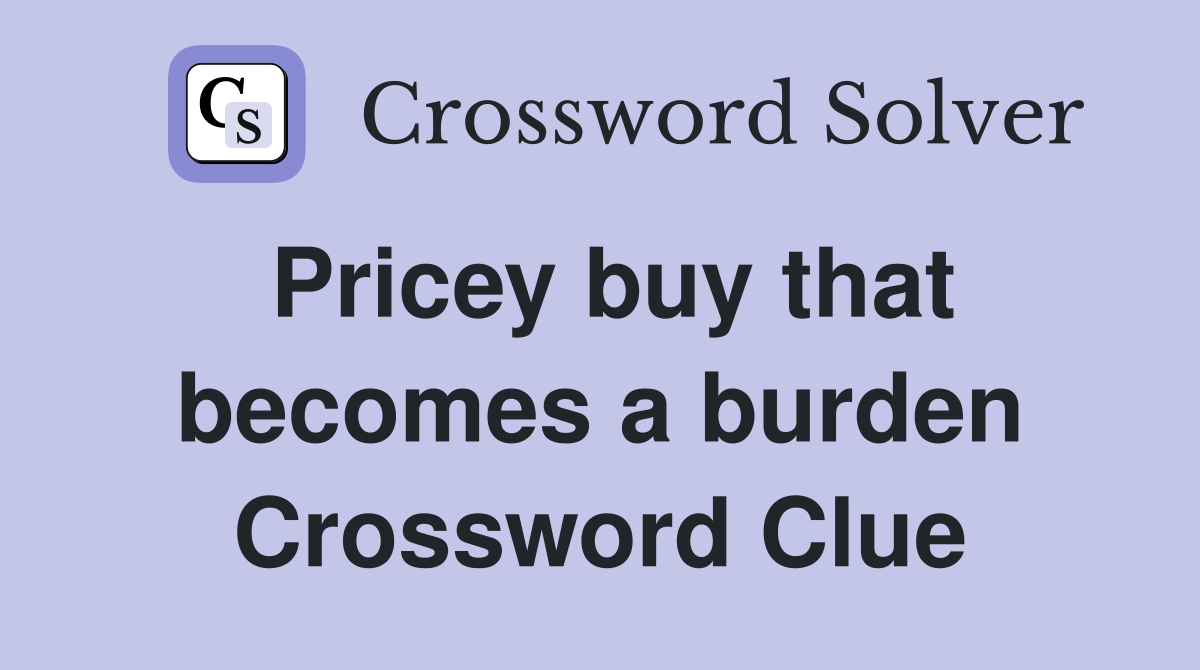Pricey buy that becomes a burden Crossword Clue