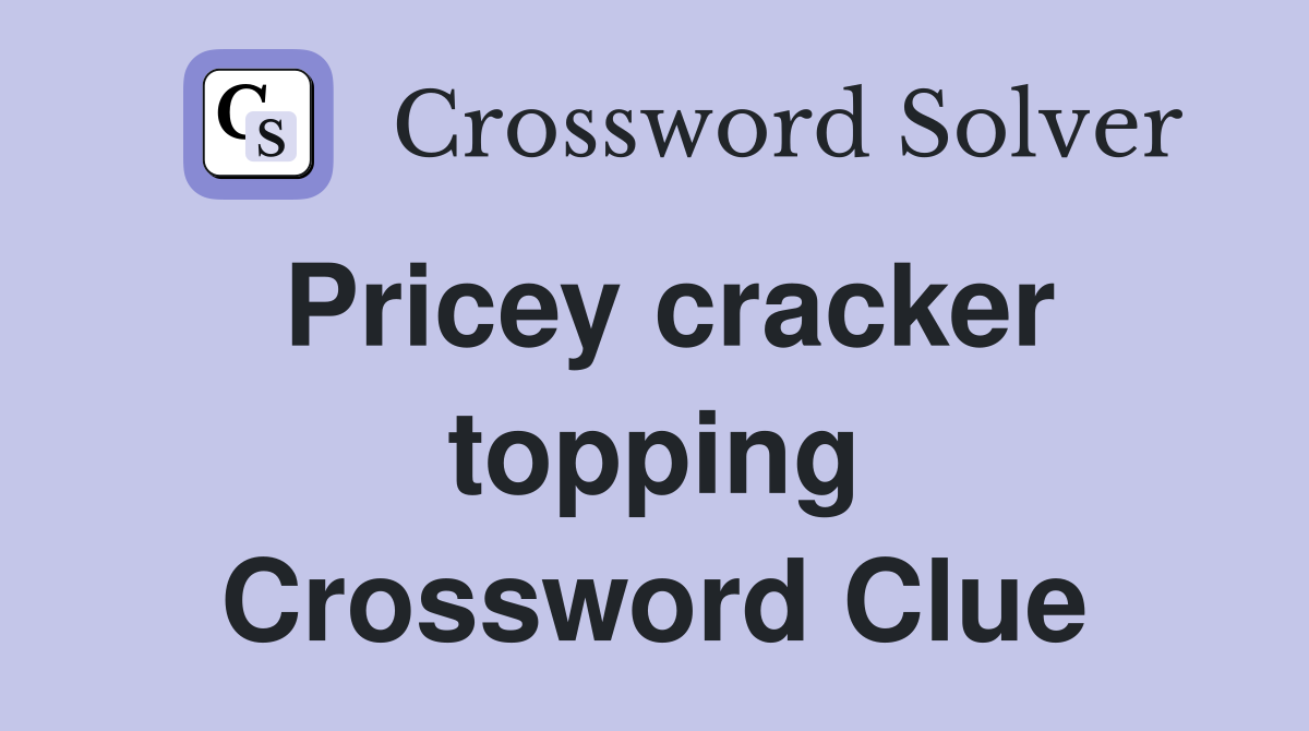 Pricey cracker topping Crossword Clue