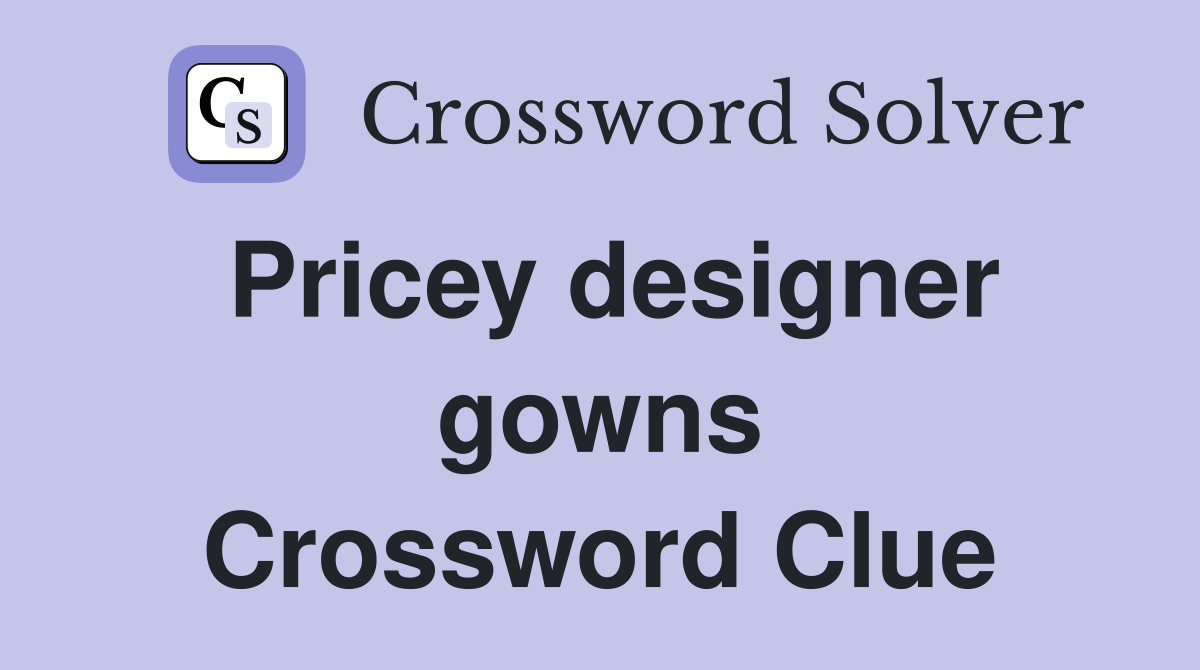 Pricey designer gowns Crossword Clue