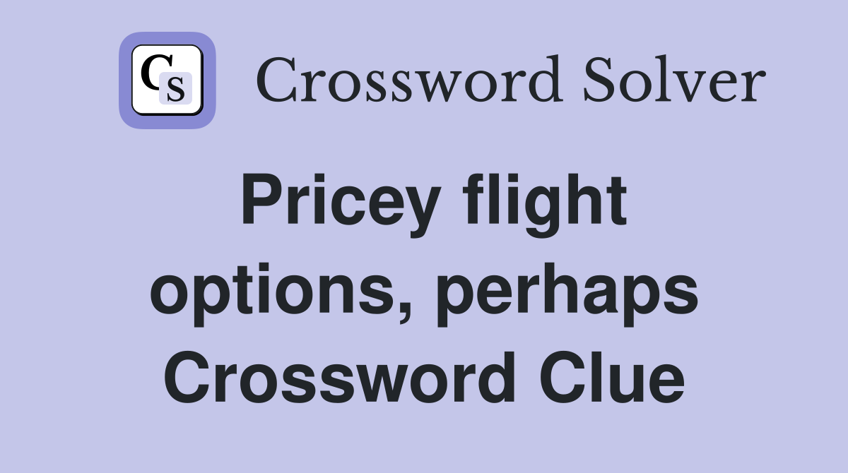 Pricey flight options, perhaps Crossword Clue