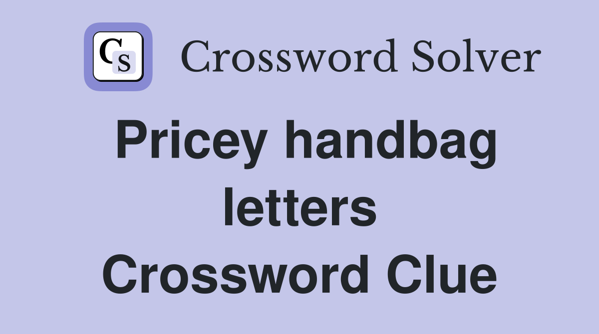 Pricey handbag letters Crossword Clue