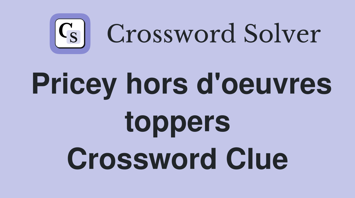 Pricey hors d'oeuvres toppers Crossword Clue