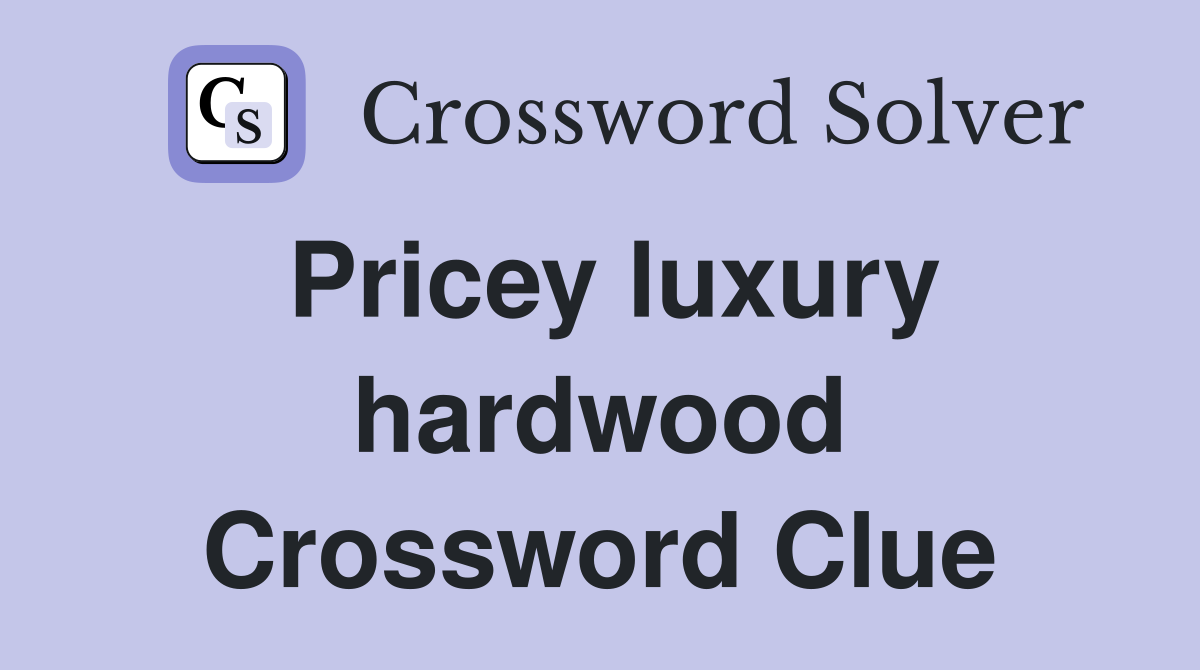 Pricey luxury hardwood Crossword Clue