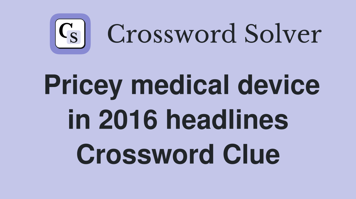 Pricey medical device in 2016 headlines Crossword Clue