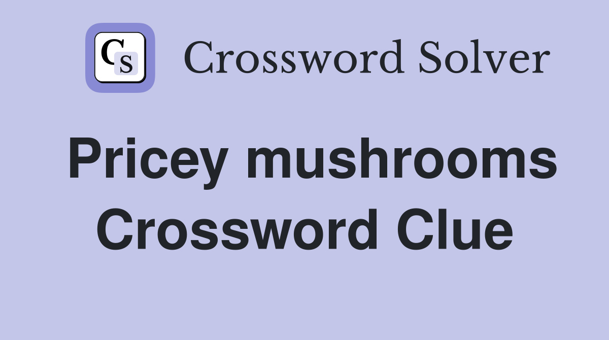 Pricey mushrooms Crossword Clue