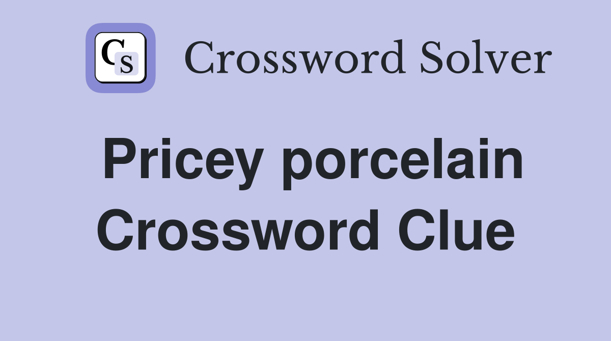 Pricey porcelain Crossword Clue