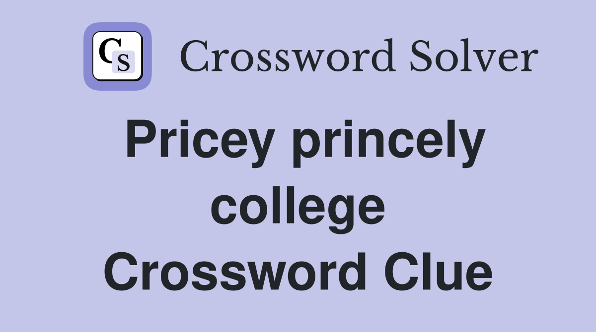Pricey princely college Crossword Clue