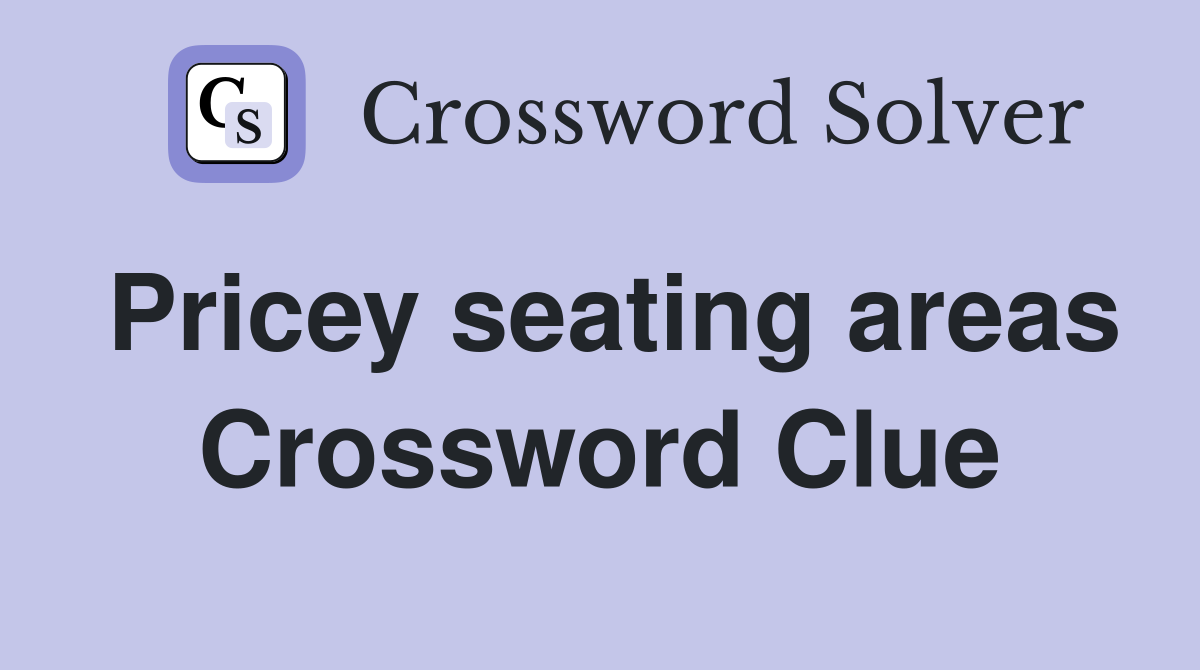 Pricey seating areas Crossword Clue