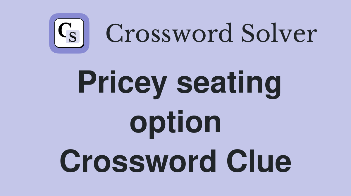 Pricey seating option Crossword Clue