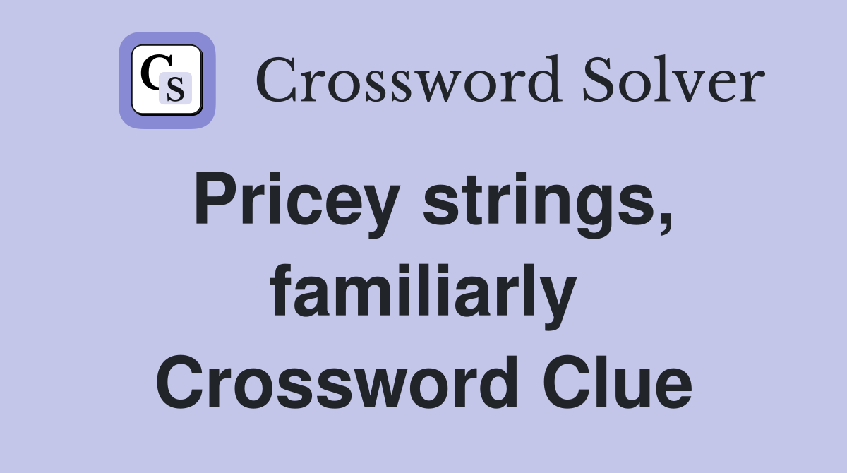 Pricey strings, familiarly Crossword Clue