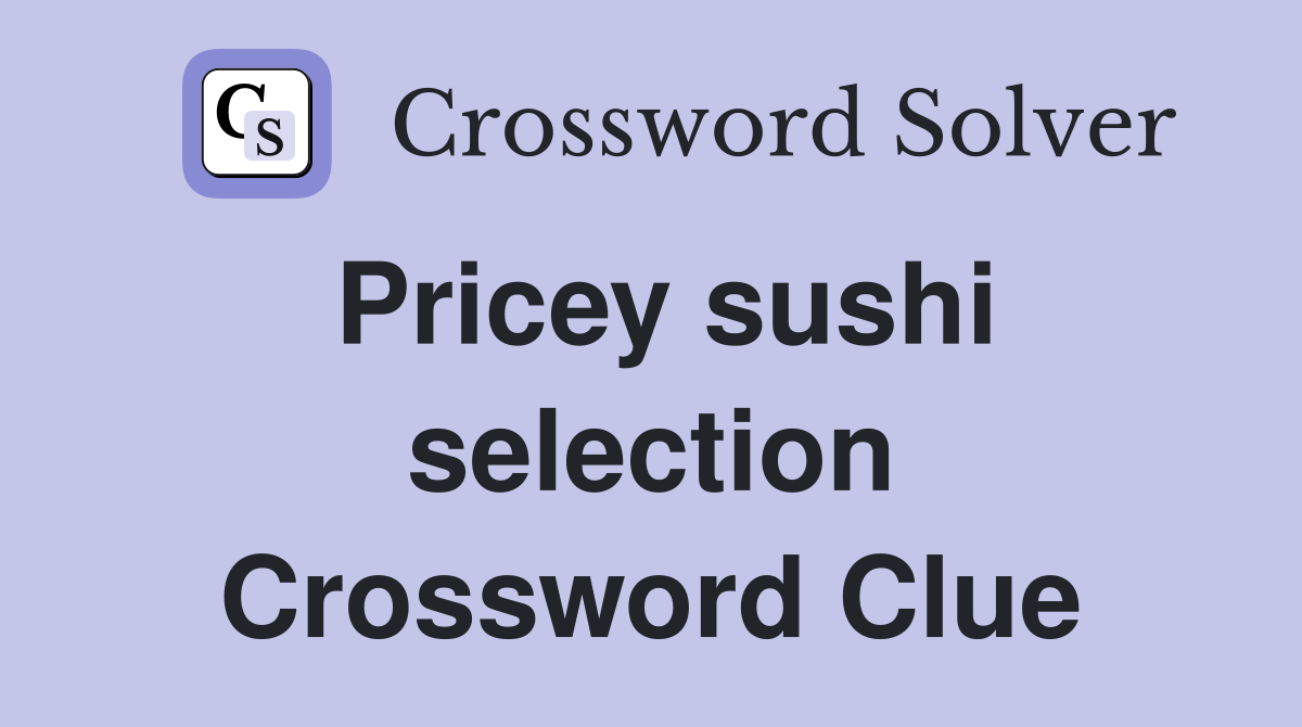 Pricey sushi selection Crossword Clue