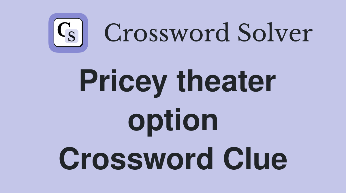 Pricey theater option Crossword Clue