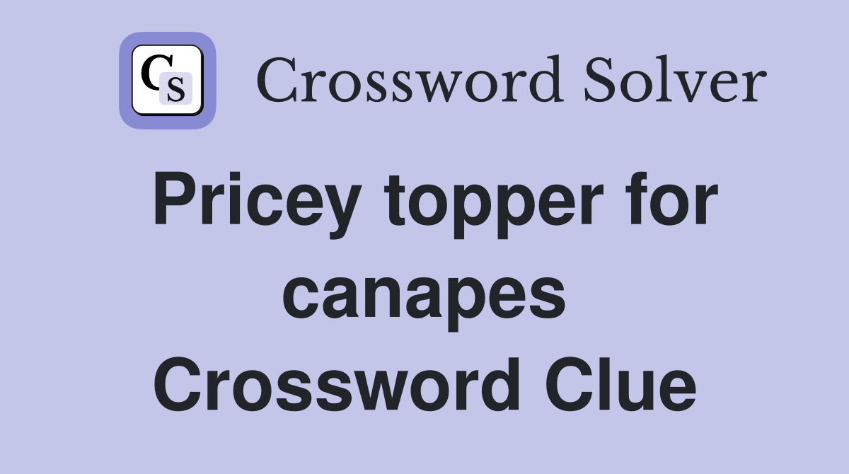Pricey topper for canapes Crossword Clue