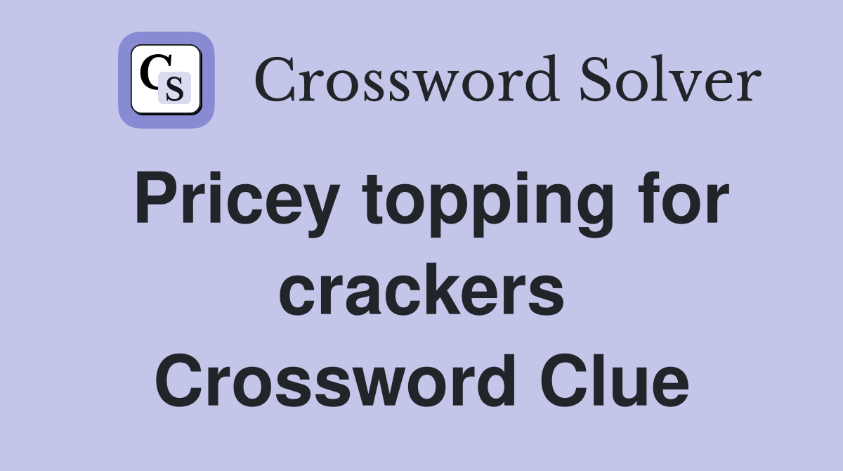 Pricey topping for crackers Crossword Clue