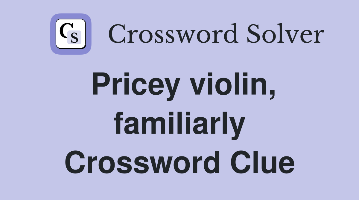 Pricey violin, familiarly Crossword Clue