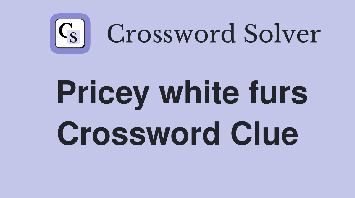 Pricey white furs Crossword Clue
