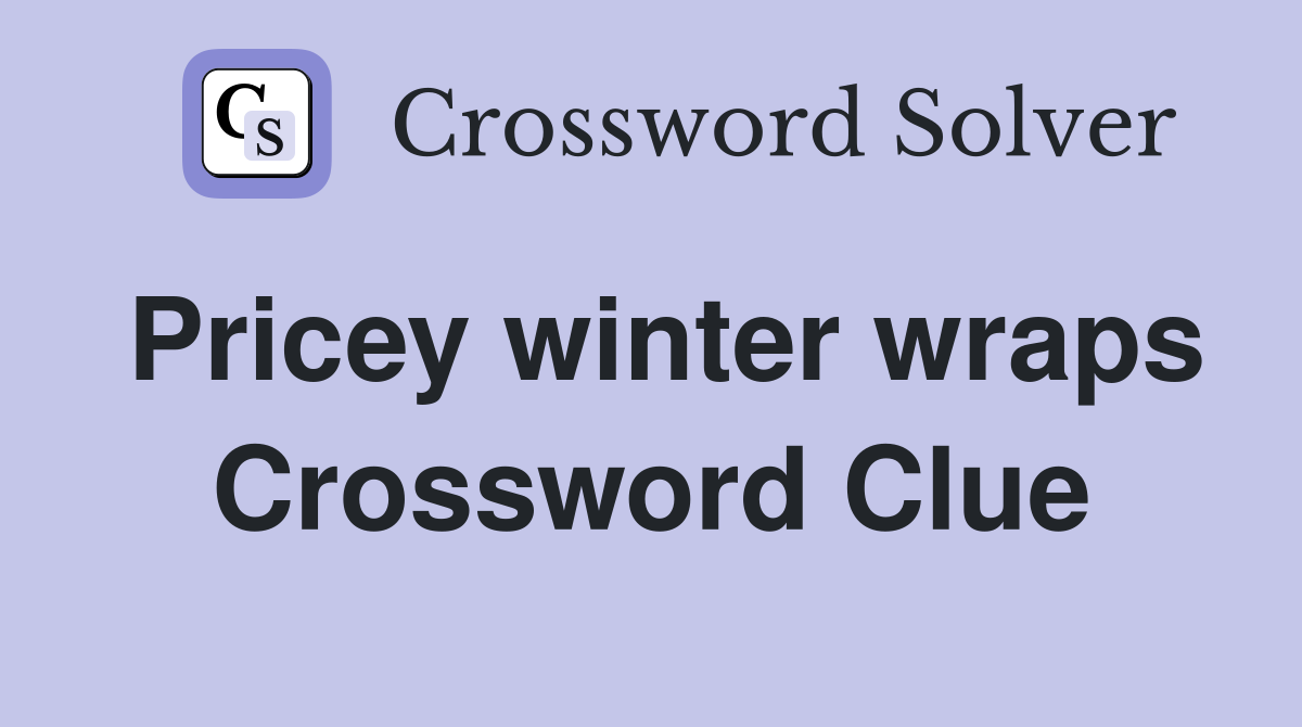 Pricey winter wraps Crossword Clue