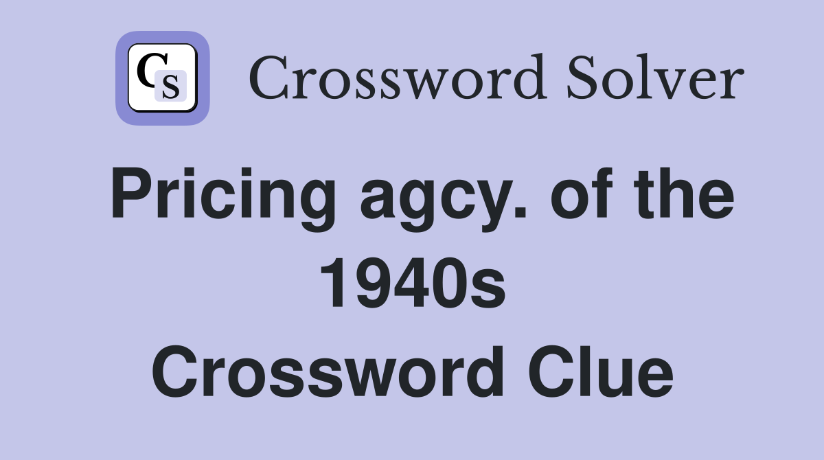 Pricing agcy. of the 1940s Crossword Clue