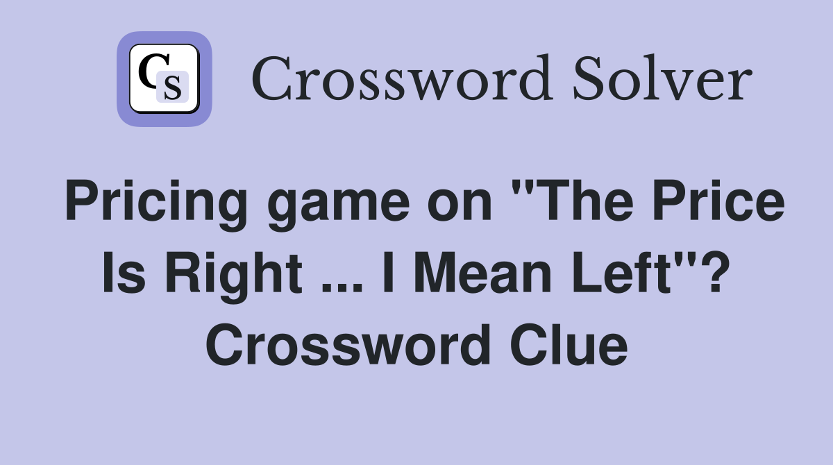 Pricing game on "The Price Is Right ... I Mean Left"? Crossword Clue