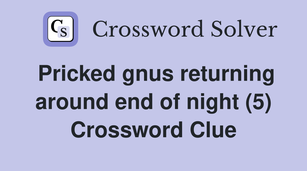 Pricked gnus returning around end of night (5) Crossword Clue