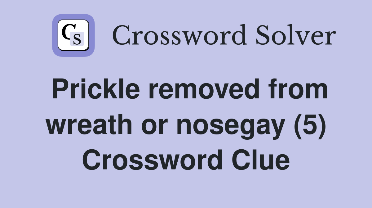 Prickle removed from wreath or nosegay (5) Crossword Clue