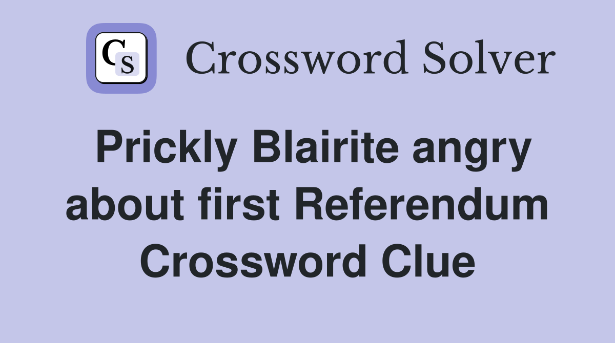 Prickly Blairite angry about first Referendum Crossword Clue