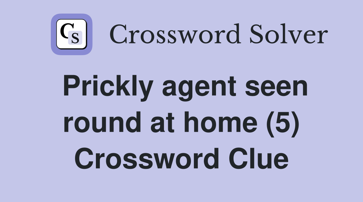 Prickly agent seen round at home (5) Crossword Clue
