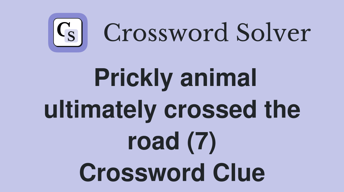 Prickly animal ultimately crossed the road (7) Crossword Clue