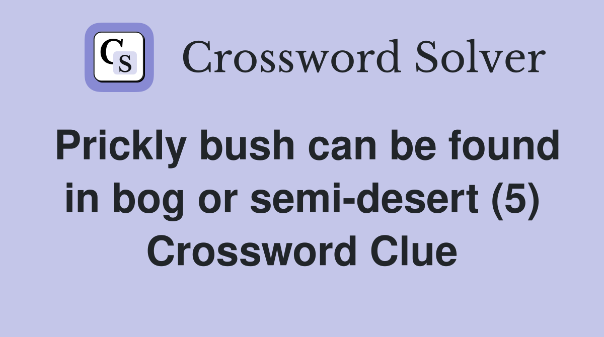 Prickly bush can be found in bog or semi-desert (5) Crossword Clue