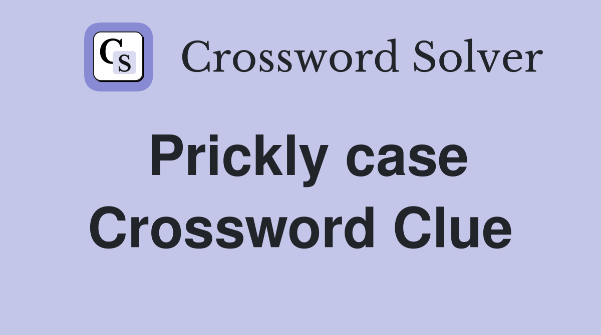 Prickly case Crossword Clue