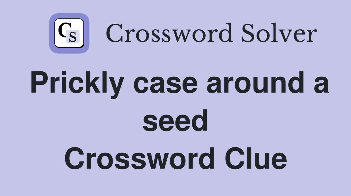 Prickly case around a seed Crossword Clue