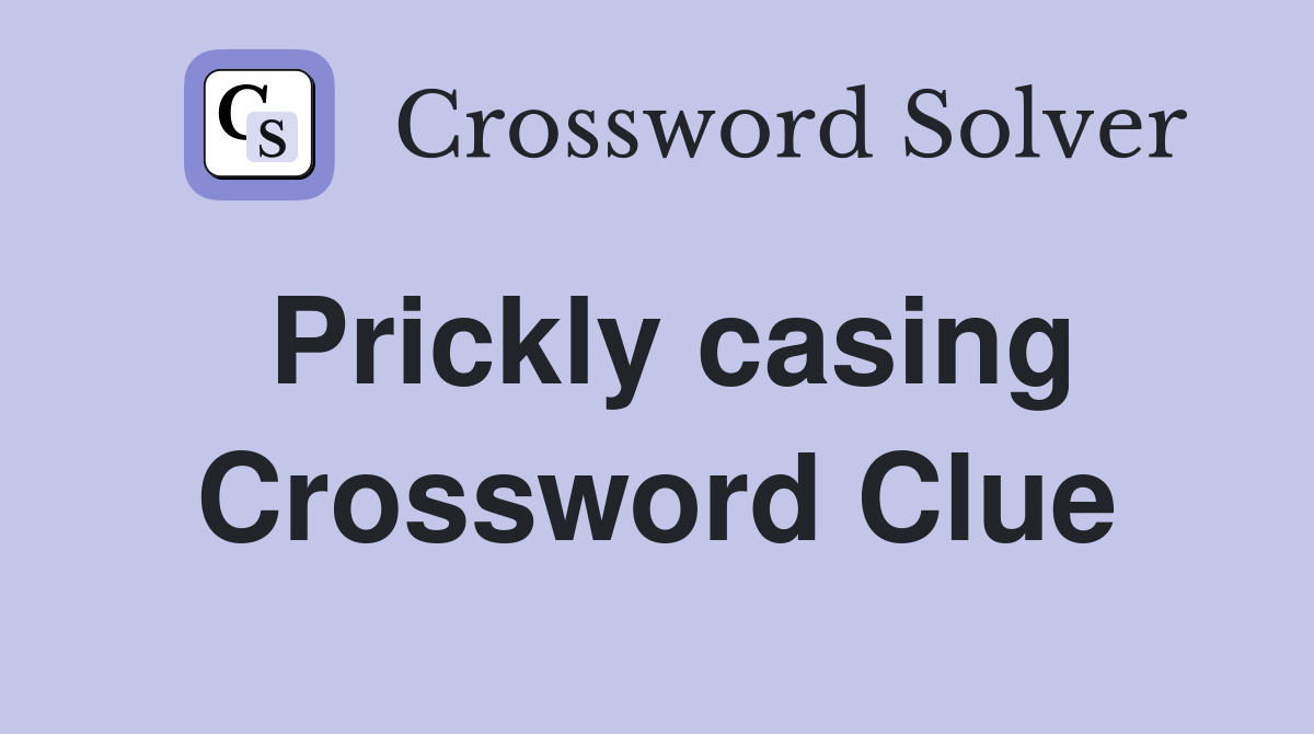 Prickly casing Crossword Clue