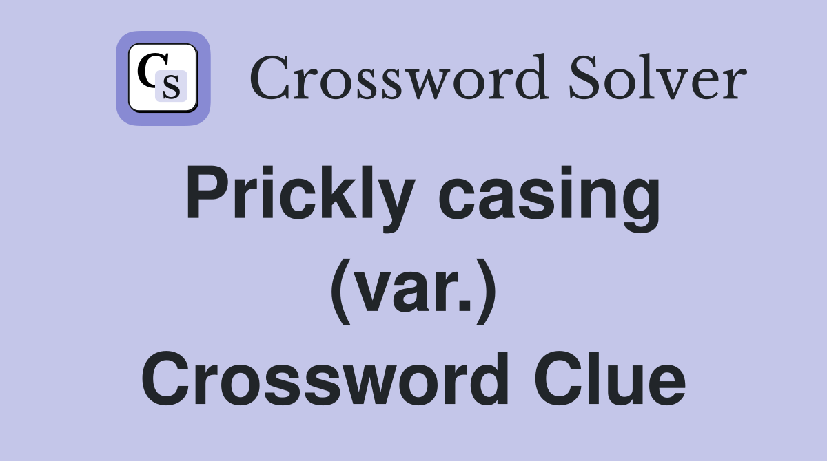 Prickly casing (var.) Crossword Clue