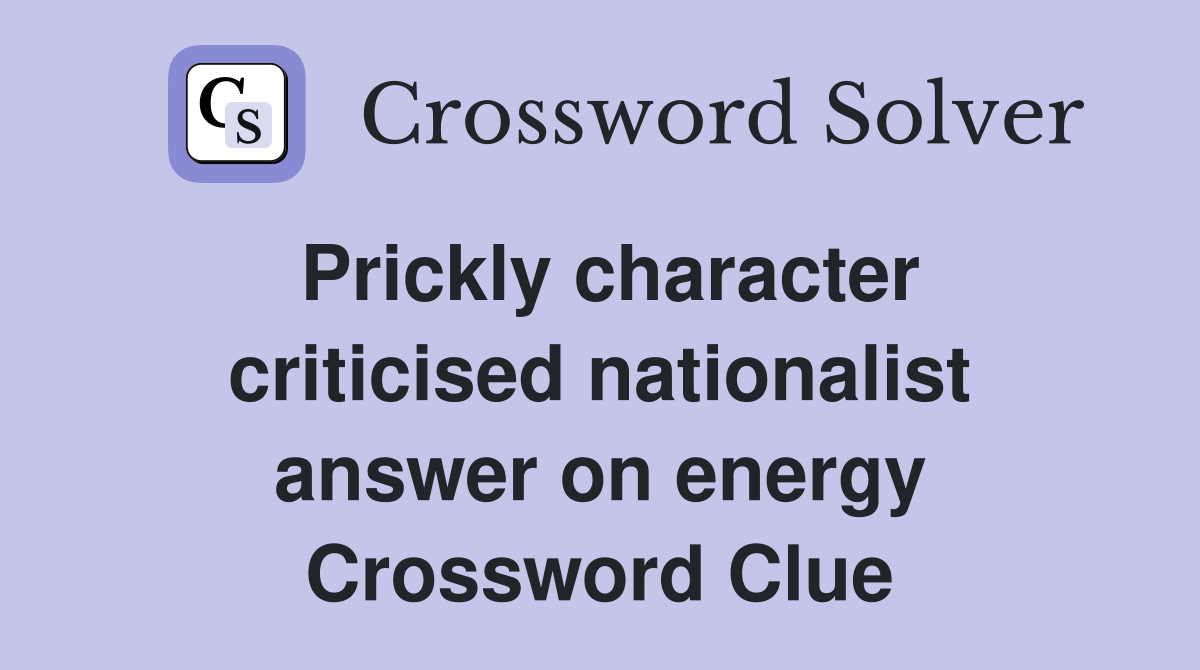 Prickly character criticised nationalist answer on energy Crossword Clue