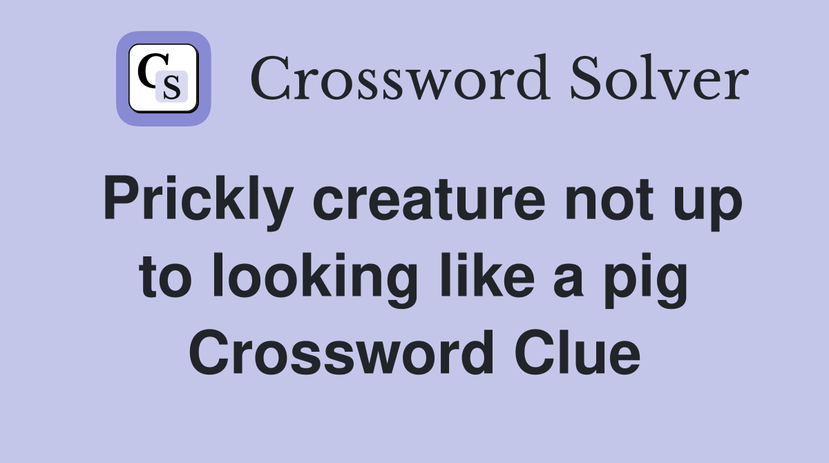 Prickly creature not up to looking like a pig Crossword Clue